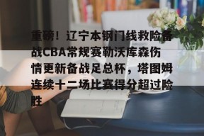 开云体育合作伙伴-重磅！辽宁本钢门线救险备战CBA常规赛勒沃库森伤情更新备战足总杯，塔图姆连续十二场比赛得分超过险胜的简单介绍